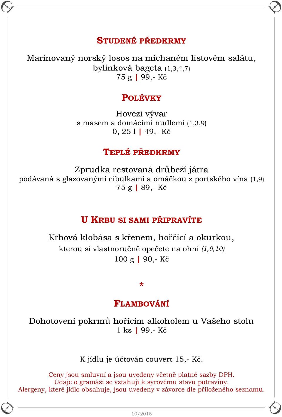 okurkou, kterou si vlastnoručně opečete na ohni (1,9,10) 100 g 90,- Kč * FLAMBOVÁNÍ Dohotovení pokrmů hořícím alkoholem u Vašeho stolu 1 ks 99,- Kč K jídlu je účtován couvert 15,- Kč.