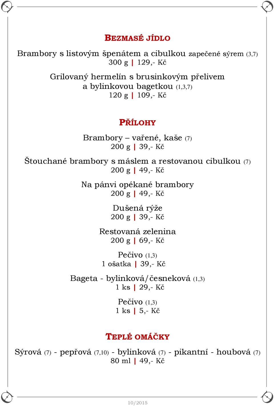 Na pánvi opékané brambory 200 g 49,- Kč Dušená rýže 200 g 39,- Kč Restovaná zelenina 200 g 69,- Kč Pečivo (1,3) 1 ošatka 39,- Kč Bageta -