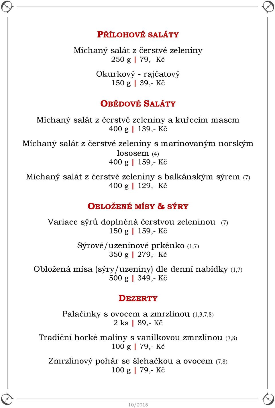 Variace sýrů doplněná čerstvou zeleninou (7) 150 g 159,- Kč Sýrové/uzeninové prkénko (1,7) 350 g 279,- Kč Obložená mísa (sýry/uzeniny) dle denní nabídky (1,7) 500 g 349,- Kč