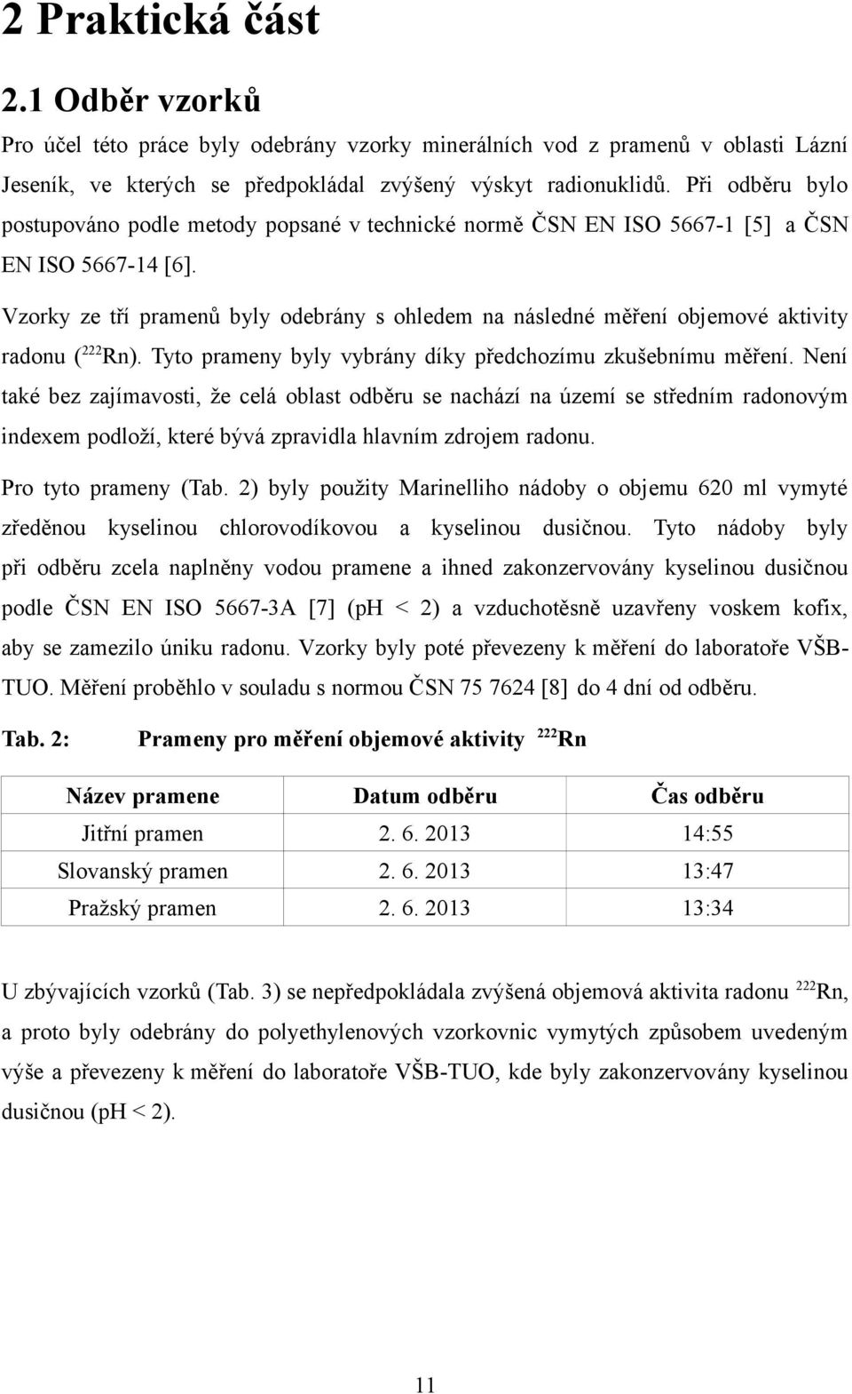 Vzorky ze tří pramenů byly odebrány s ohledem na následné měření objemové aktivity radonu ( 222 Rn). Tyto prameny byly vybrány díky předchozímu zkušebnímu měření.