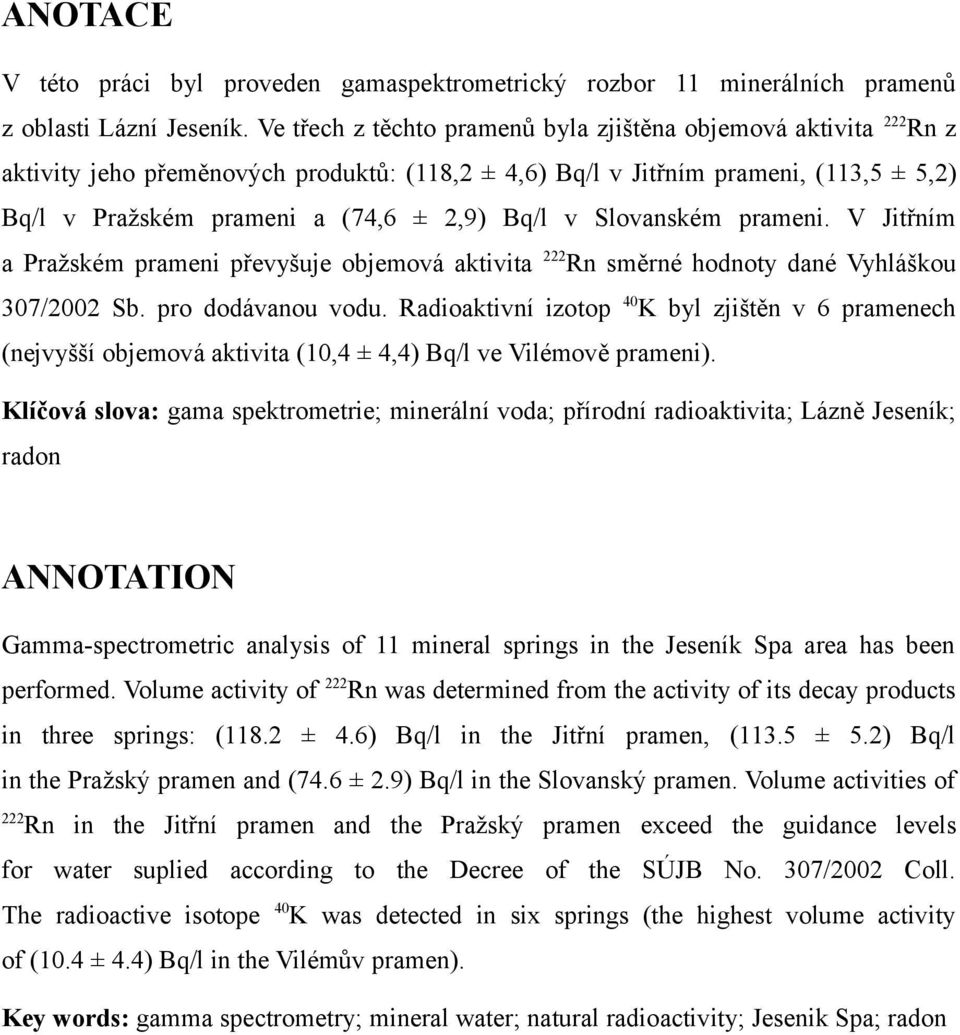 v Slovanském prameni. V Jitřním a Pražském prameni převyšuje objemová aktivita 222 Rn směrné hodnoty dané Vyhláškou 307/2002 Sb. pro dodávanou vodu.