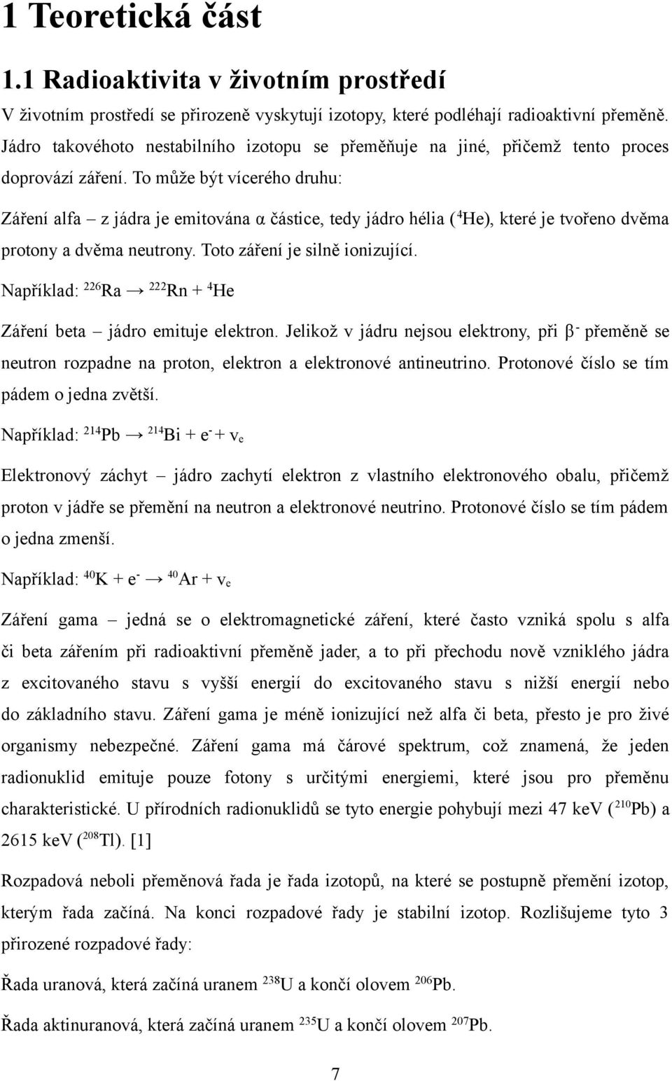 To může být vícerého druhu: Záření alfa z jádra je emitována α částice, tedy jádro hélia ( 4 He), které je tvořeno dvěma protony a dvěma neutrony. Toto záření je silně ionizující.