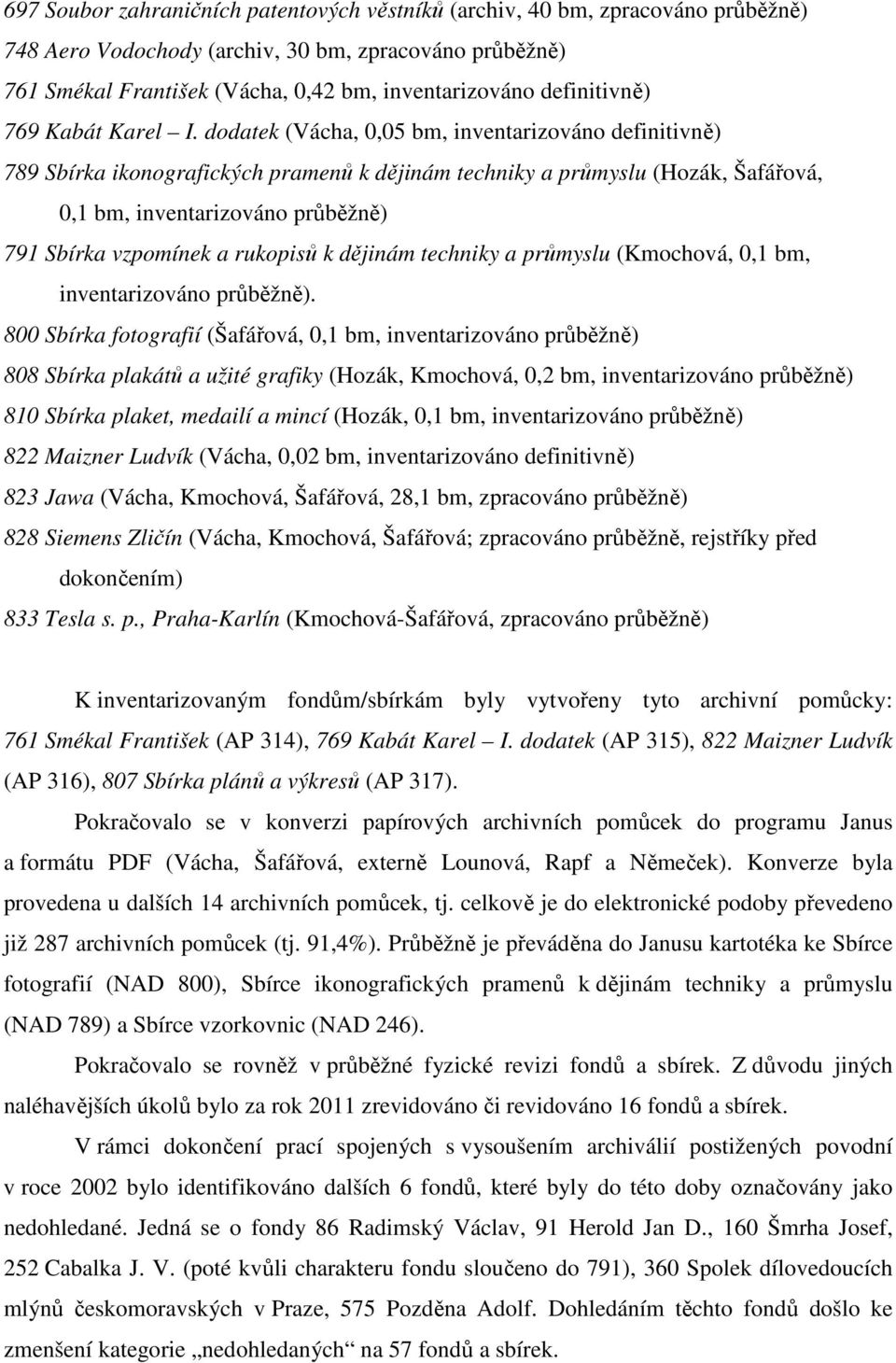 dodatek (Vácha, 0,05 bm, inventarizováno definitivně) 789 Sbírka ikonografických pramenů k dějinám techniky a průmyslu (Hozák, Šafářová, 0,1 bm, inventarizováno průběžně) 791 Sbírka vzpomínek a