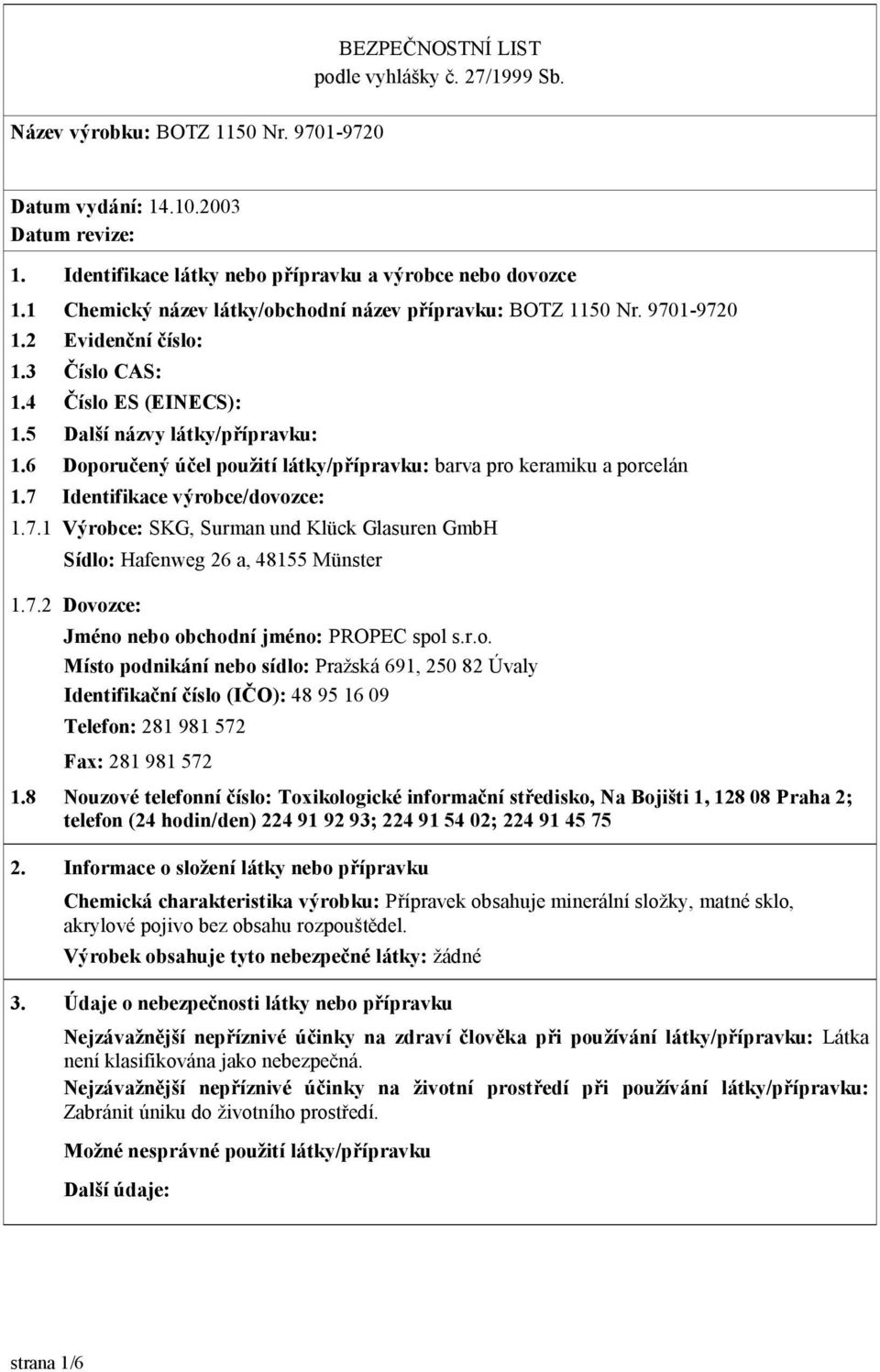 6 Doporučený účel použití látky/přípravku: barva pro keramiku a porcelán 1.7 Identifikace výrobce/dovozce: 1.7.1 Výrobce: SKG, Surman und Klück Glasuren GmbH Sídlo: Hafenweg 26 a, 48155 Münster 1.7.2 Dovozce: Jméno nebo obchodní jméno: PROPEC spol s.