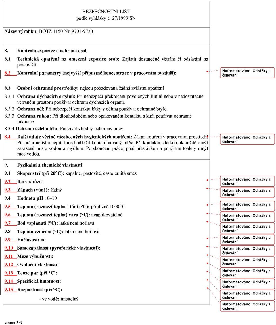 8.3.2 Ochrana očí: Při nebezpečí kontaktu látky s očima používat ochranné brýle. 8.3.3 Ochrana rukou: Při dlouhodobém nebo opakovaném kontaktu s kůží používat ochranné rukavice. 8.3.4 Ochrana celého těla: Používat vhodný ochranný oděv.