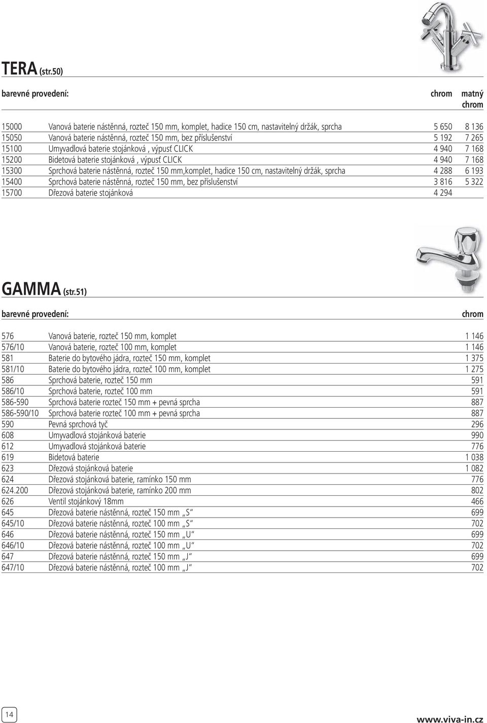 15100 Umyvadlová baterie stojánková, výpusť CLICK 4 940 7 168 15200 Bidetová baterie stojánková, výpusť CLICK 4 940 7 168 15300 Sprchová baterie nástěnná, rozteč 150 mm,komplet, hadice 150 cm,