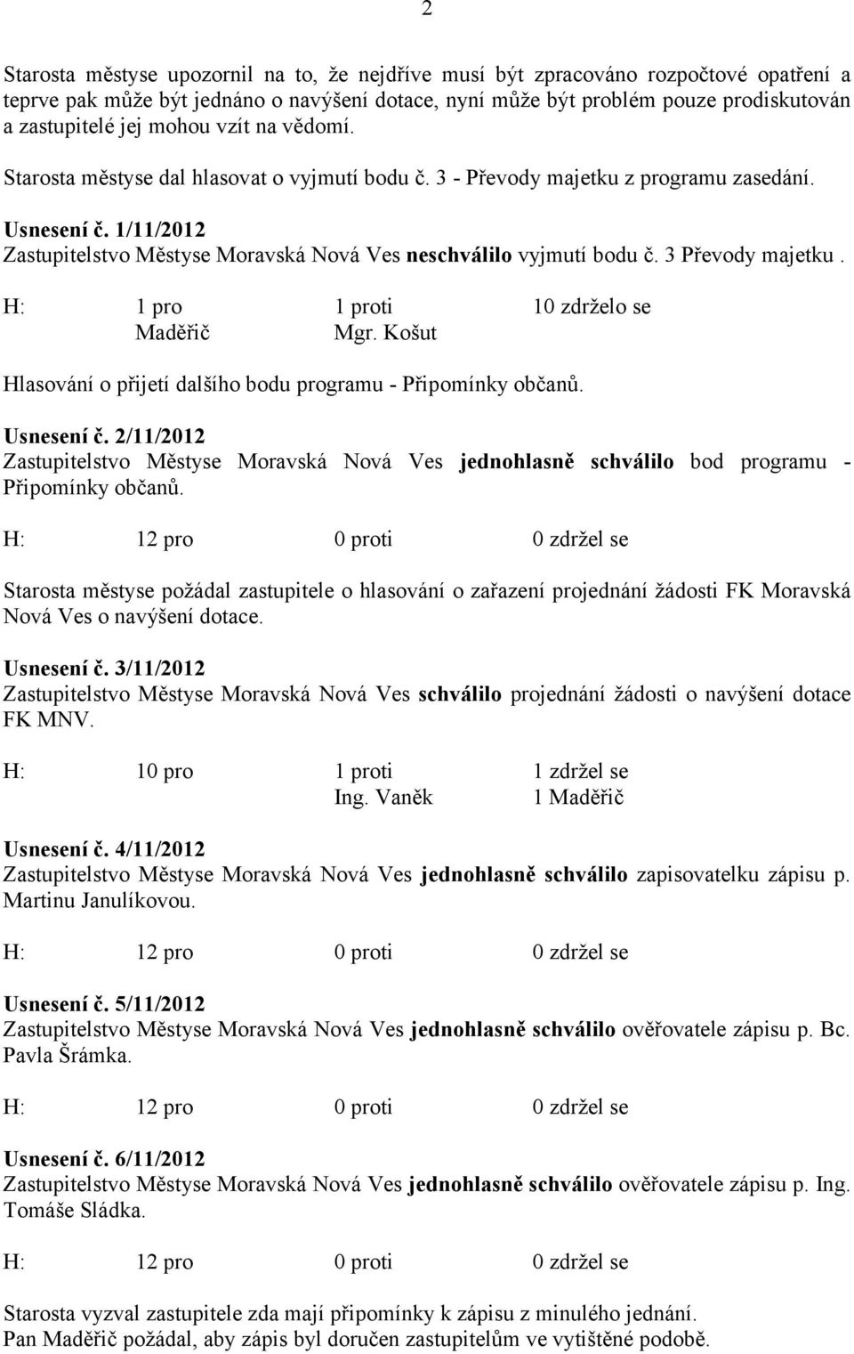 1/11/2012 Zastupitelstvo Městyse Moravská Nová Ves neschválilo vyjmutí bodu č. 3 Převody majetku. H: 1 pro 1 proti 10 zdrželo se Maděřič Mgr.