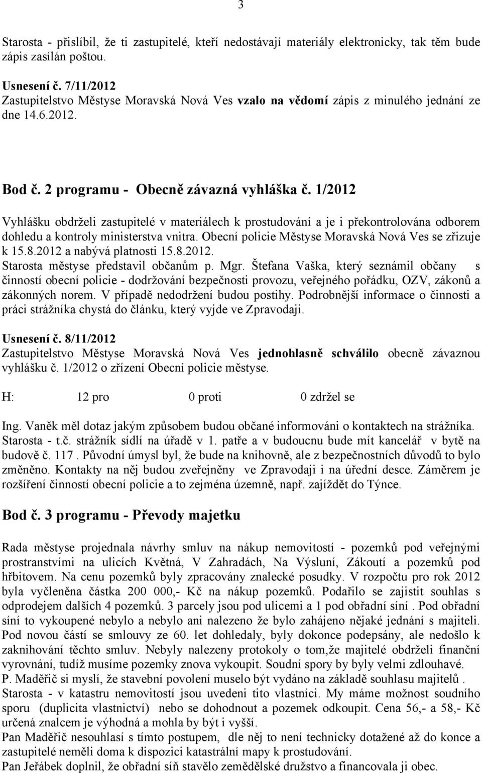 1/2012 Vyhlášku obdrželi zastupitelé v materiálech k prostudování a je i překontrolována odborem dohledu a kontroly ministerstva vnitra. Obecní policie Městyse Moravská Nová Ves se zřizuje k 15.8.