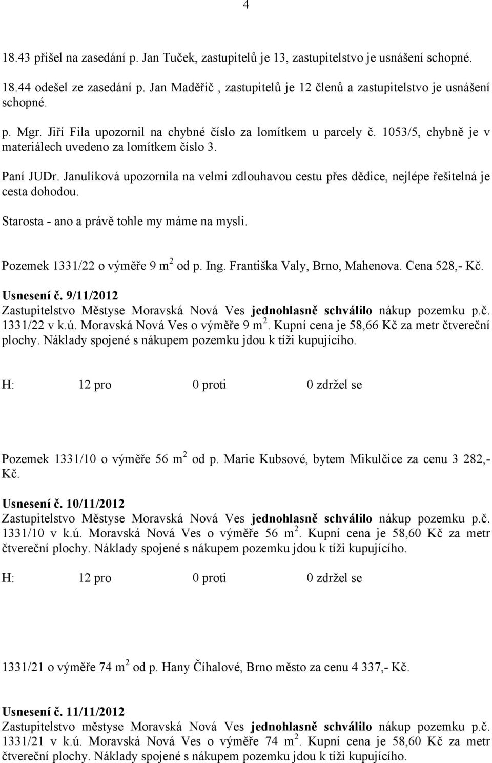 Janulíková upozornila na velmi zdlouhavou cestu přes dědice, nejlépe řešitelná je cesta dohodou. Starosta - ano a právě tohle my máme na mysli. Pozemek 1331/22 o výměře 9 m 2 od p. Ing.