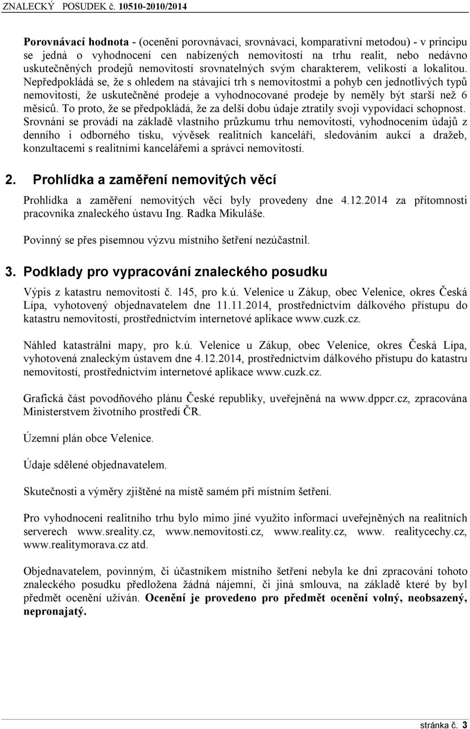 Nepředpokládá se, že s ohledem na stávající trh s nemovitostmi a pohyb cen jednotlivých typů nemovitostí, že uskutečněné prodeje a vyhodnocované prodeje by neměly být starší než 6 měsíců.