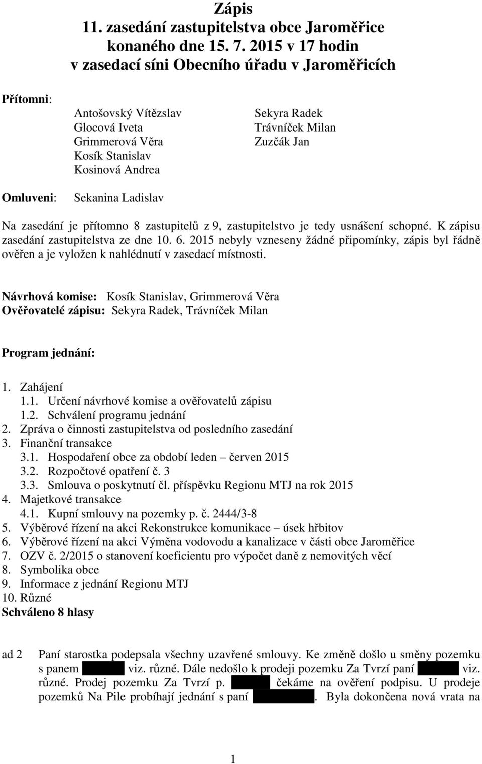 Trávníček Milan Zuzčák Jan Na zasedání je přítomno 8 zastupitelů z 9, zastupitelstvo je tedy usnášení schopné. K zápisu zasedání zastupitelstva ze dne 10. 6.