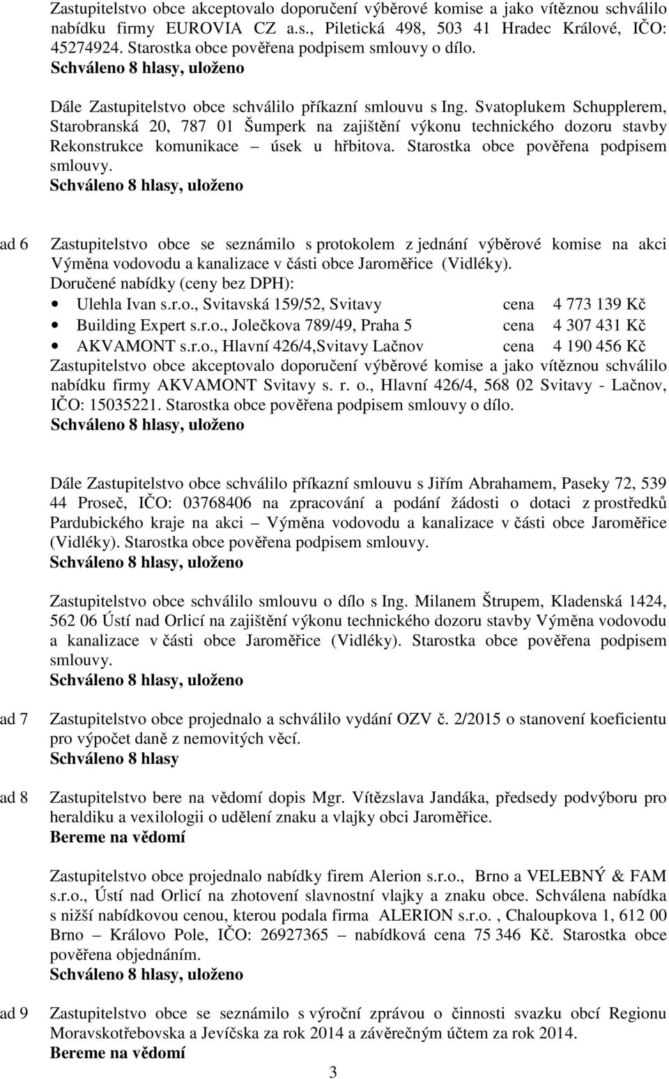 Svatoplukem Schupplerem, Starobranská 20, 787 01 Šumperk na zajištění výkonu technického dozoru stavby Rekonstrukce komunikace úsek u hřbitova. Starostka obce pověřena podpisem smlouvy.