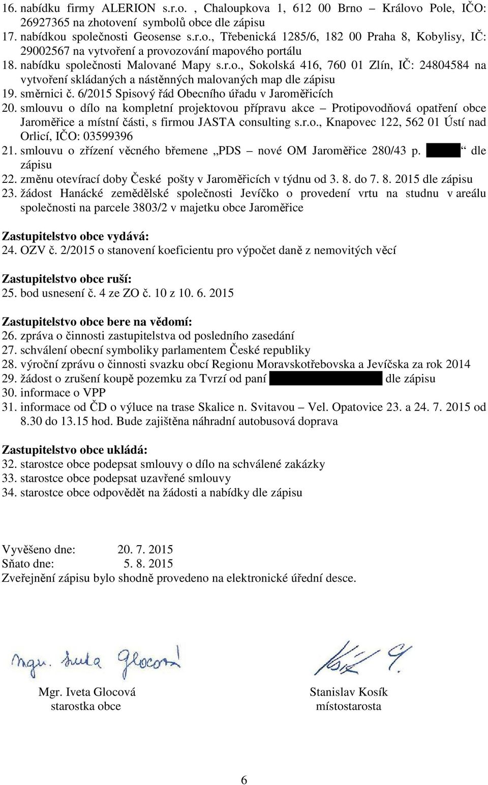 6/2015 Spisový řád Obecního úřadu v Jaroměřicích 20. smlouvu o dílo na kompletní projektovou přípravu akce Protipovodňová opatření obce Jaroměřice a místní části, s firmou JASTA consulting s.r.o., Knapovec 122, 562 01 Ústí nad Orlicí, IČO: 03599396 21.