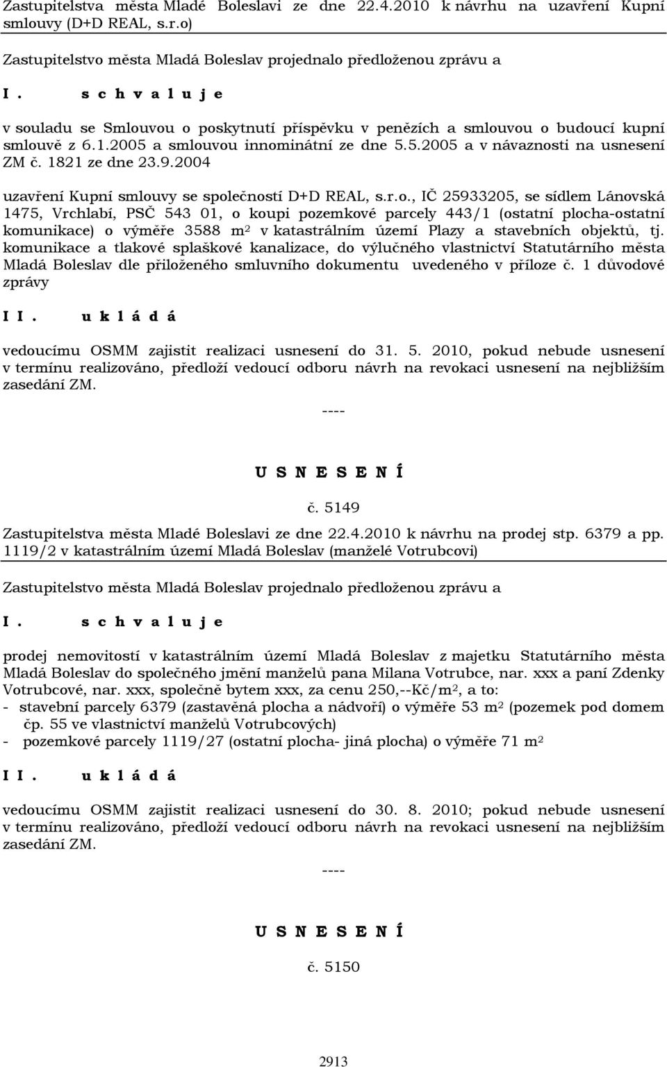 vou innominátní ze dne 5.5.2005 a v návaznosti na usnesení ZM č. 1821 ze dne 23.9.2004 uzavření Kupní smlouvy se společností D+D REAL, s.r.o., IČ 25933205, se sídlem Lánovská 1475, Vrchlabí, PSČ 543