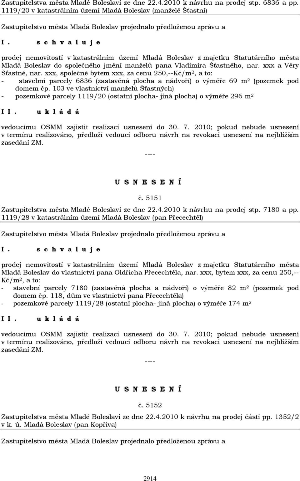 Vladimíra Šťastného, nar. xxx a Věry Šťastné, nar. xxx, společně bytem xxx, za cenu 250,--Kč/m 2, a to: - stavební parcely 6836 (zastavěná plocha a nádvoří) o výměře 69 m 2 (pozemek pod domem čp.