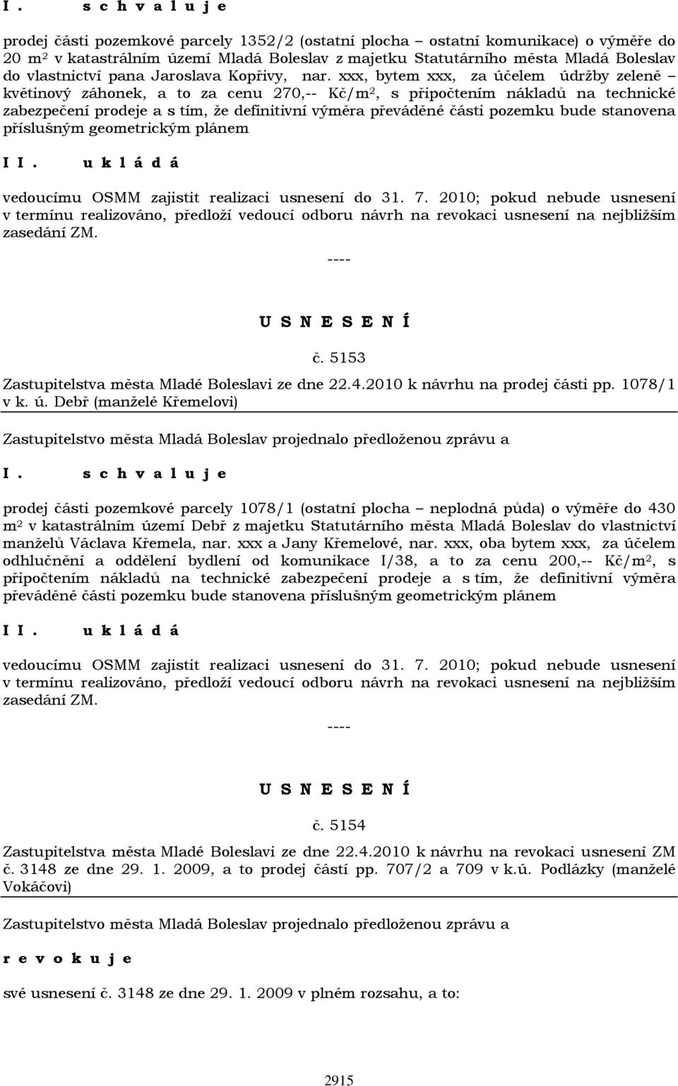 xxx, bytem xxx, za účelem údržby zeleně květinový záhonek, a to za cenu 270,-- Kč/m 2, s připočtením nákladů na technické zabezpečení prodeje a s tím, že definitivní výměra převáděné části pozemku