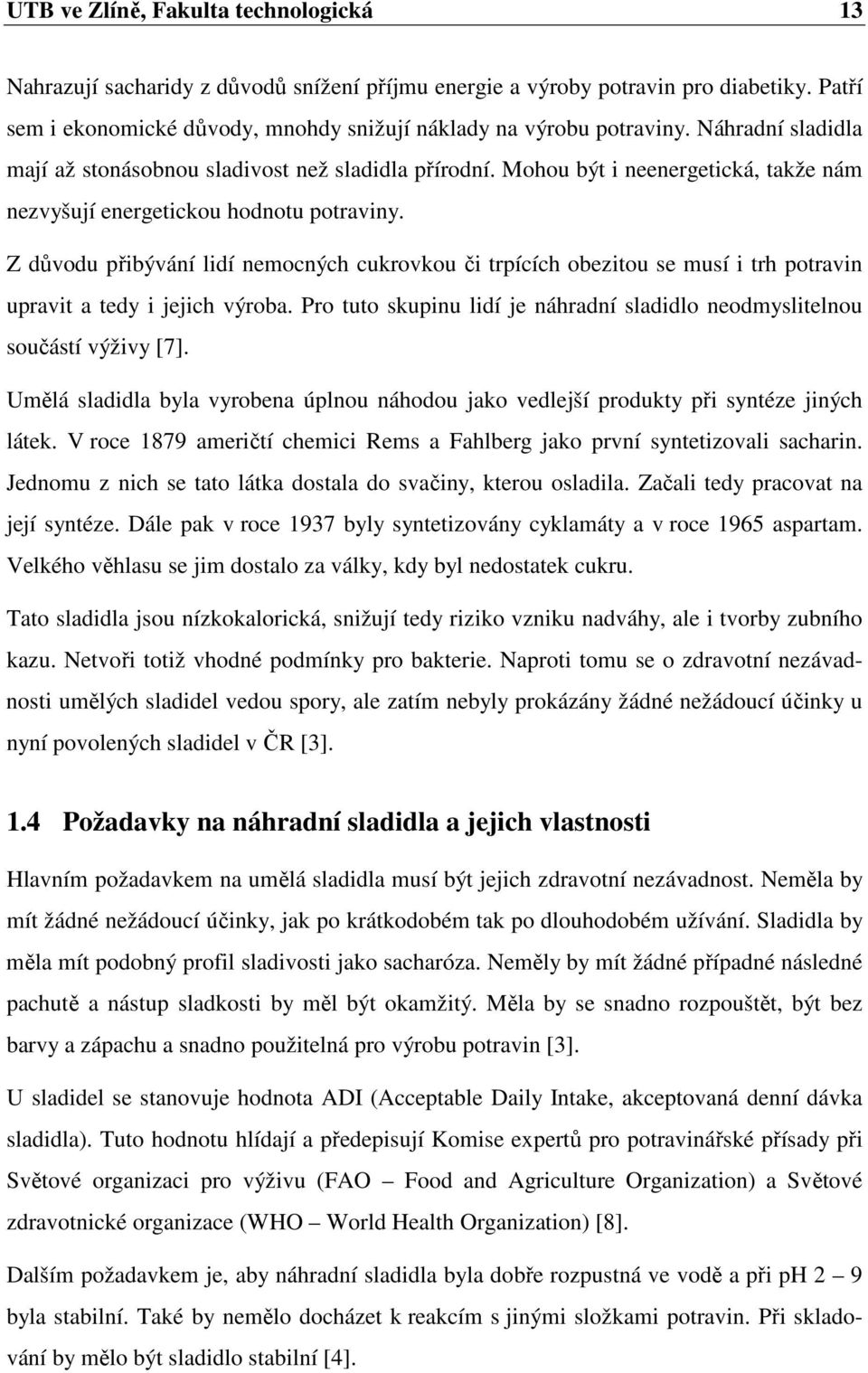 Z důvodu přibývání lidí nemocných cukrovkou či trpících obezitou se musí i trh potravin upravit a tedy i jejich výroba. Pro tuto skupinu lidí je náhradní sladidlo neodmyslitelnou součástí výživy [7].