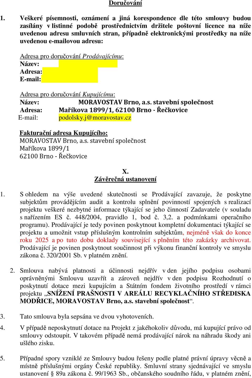 elektronickými prostředky na níže uvedenou e-mailovou adresu: Adresa pro doručování Prodávajícímu: Název: Adresa: E-mail: Adresa pro doručování Kupujícímu: Název: MORAVOSTAV Brno, a.s. stavební společnost Adresa: Maříkova 1899/1, 62100 Brno - Řečkovice E-mail: podolsky.