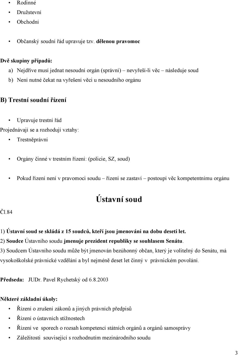 Upravuje trestní řád Projednávají se a rozhodují vztahy: Trestněprávní Orgány činné v trestním řízení: (policie, SZ, soud) Pokud řízení není v pravomoci soudu řízení se zastaví postoupí věc