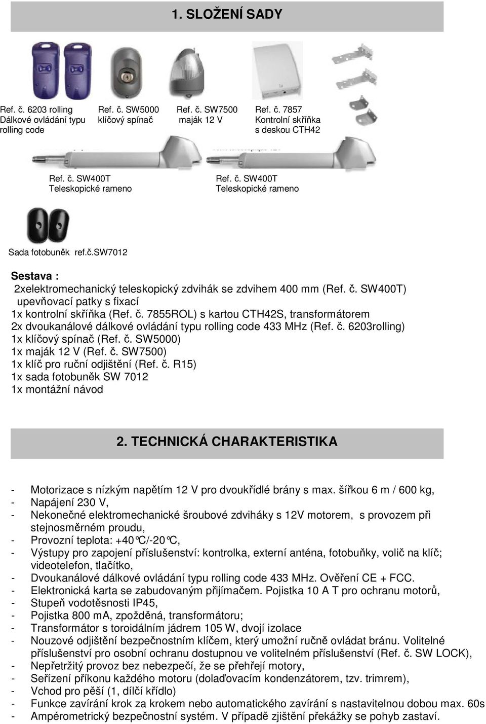 SW400T) upevňovací patky s fixací 1x kontrolní skříňka (Ref. č. 7855ROL) s kartou CTH42S, transformátorem 2x dvoukanálové dálkové ovládání typu rolling code 433 MHz (Ref. č. 6203rolling) 1x klíčový spínač (Ref.