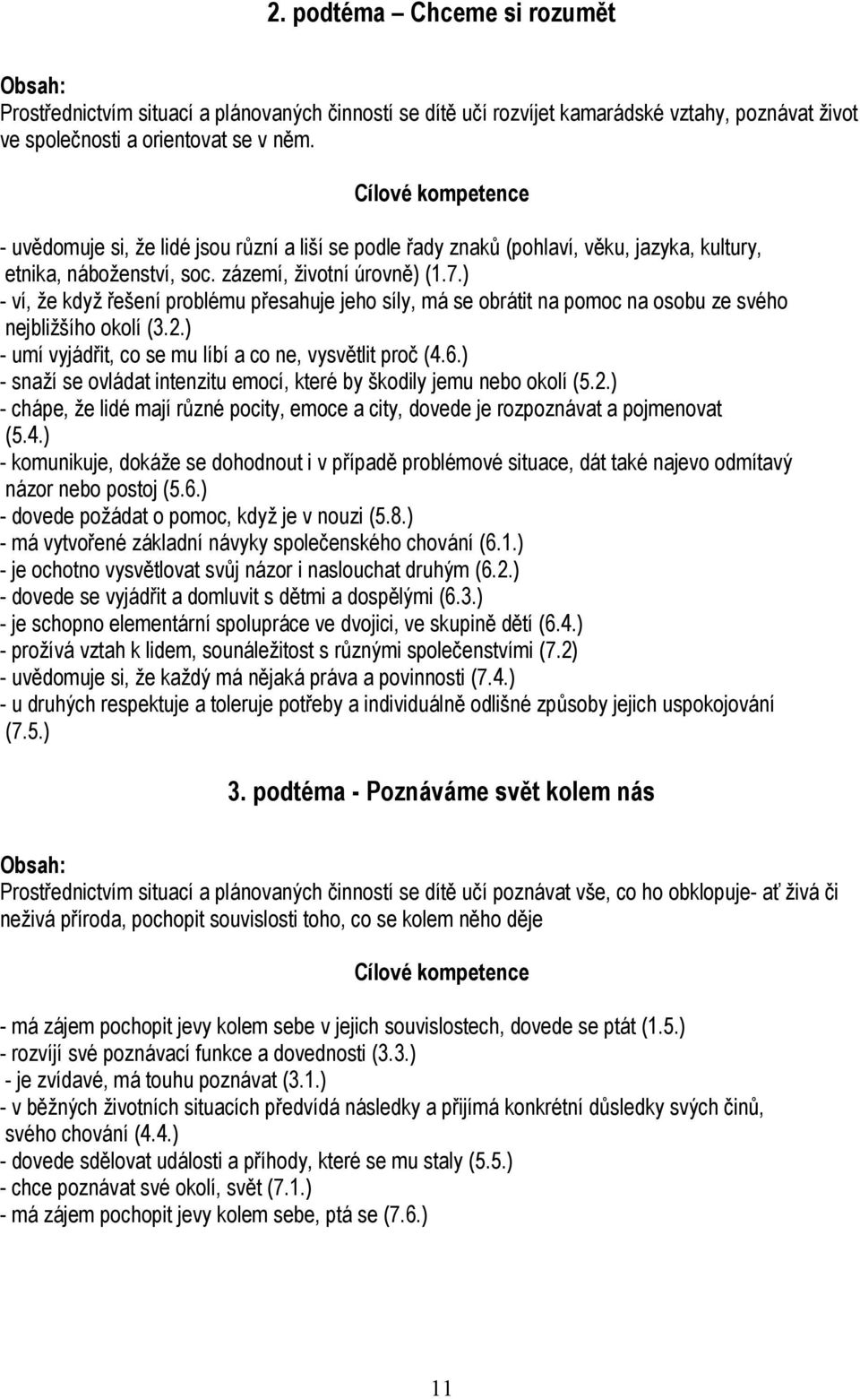 ) - ví, že když řešení problému přesahuje jeho síly, má se obrátit na pomoc na osobu ze svého nejbližšího okolí (3.2.) - umí vyjádřit, co se mu líbí a co ne, vysvětlit proč (4.6.