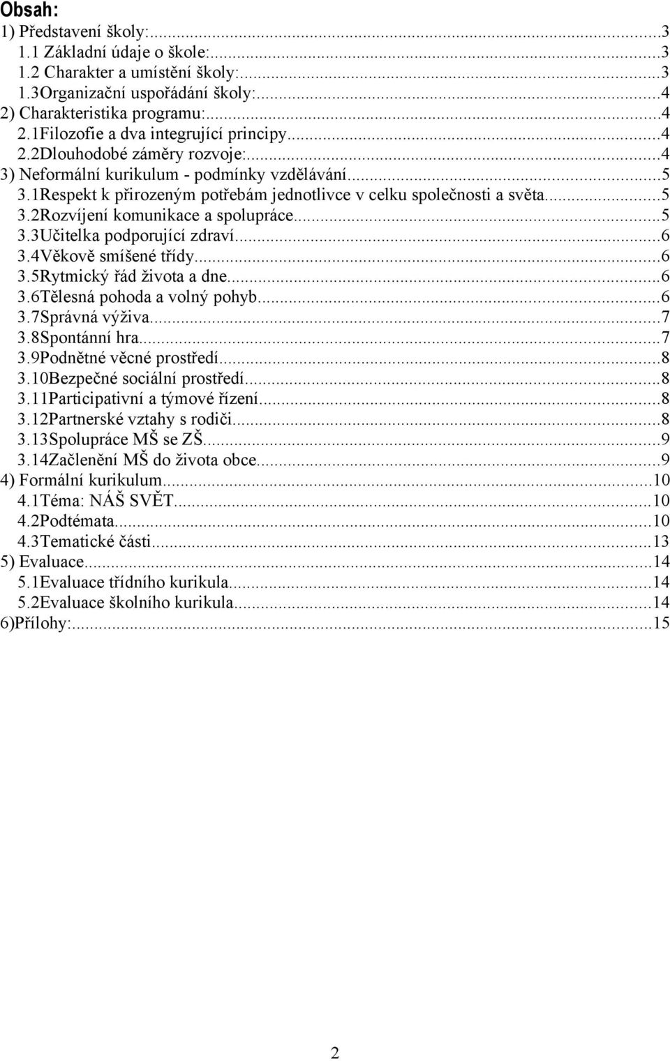 ..5 3.3Učitelka podporující zdraví...6 3.4Věkově smíšené třídy...6 3.5Rytmický řád života a dne...6 3.6Tělesná pohoda a volný pohyb...6 3.7Správná výživa...7 3.8Spontánní hra...7 3.9Podnětné věcné prostředí.