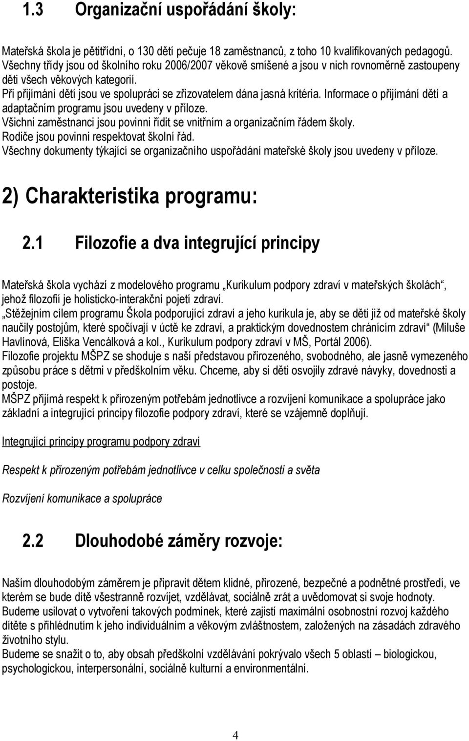 Při přijímání dětí jsou ve spolupráci se zřizovatelem dána jasná kritéria. Informace o přijímání dětí a adaptačním programu jsou uvedeny v příloze.