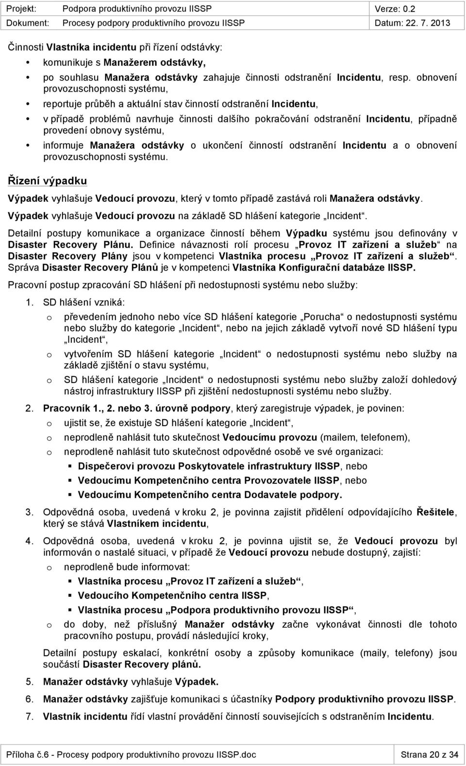 bnvení prvzuschpnsti systému, reprtuje průběh a aktuální stav činnstí dstranění Incidentu, v případě prblémů navrhuje činnsti dalšíh pkračvání dstranění Incidentu, případně prvedení bnvy systému,