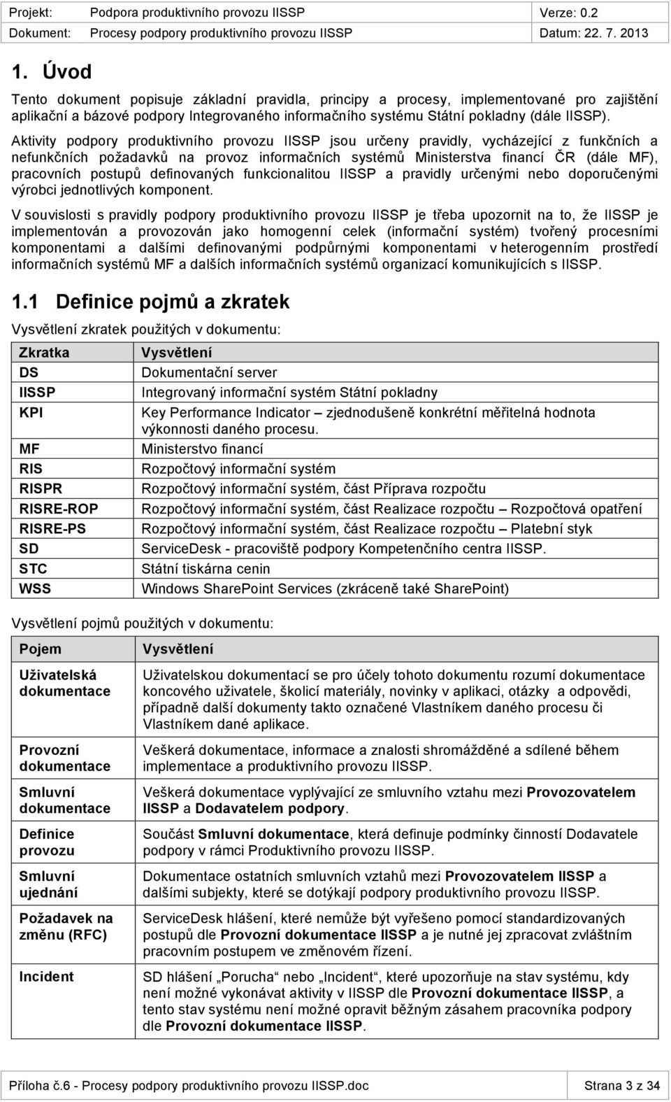 Aktivity pdpry prduktivníh prvzu jsu určeny pravidly, vycházející z funkčních a nefunkčních pžadavků na prvz infrmačních systémů Ministerstva financí ČR (dále MF), pracvních pstupů definvaných