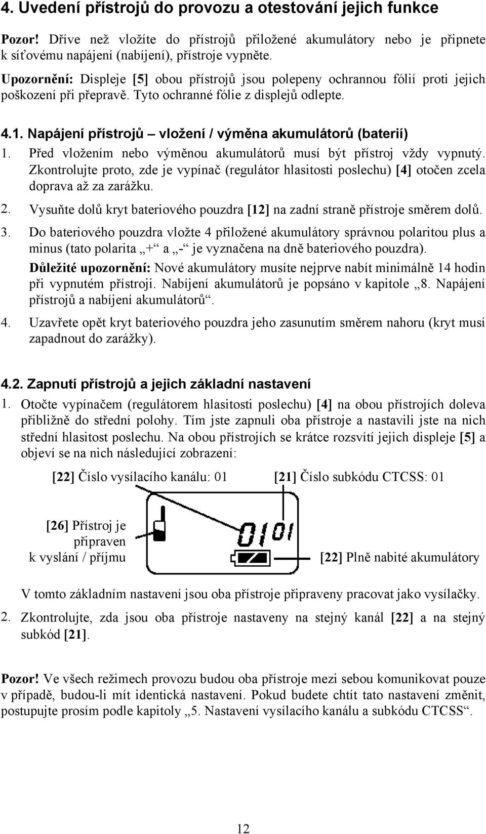 Napájení přístrojů vložení / výměna akumulátorů (baterií) 1. Před vložením nebo výměnou akumulátorů musí být přístroj vždy vypnutý.