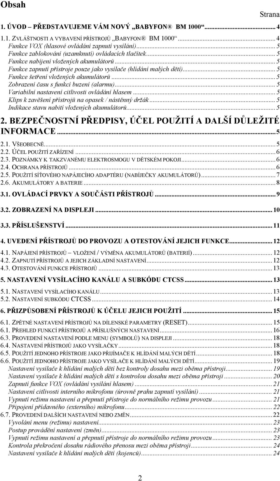 .. 5 Funkce šetření vložených akumulátorů... 5 Zobrazení času s funkcí buzení (alarmu)... 5 Variabilní nastavení citlivosti ovládání hlasem... 5 Klips k zavěšení přístrojů na opasek / nástěnný držák.