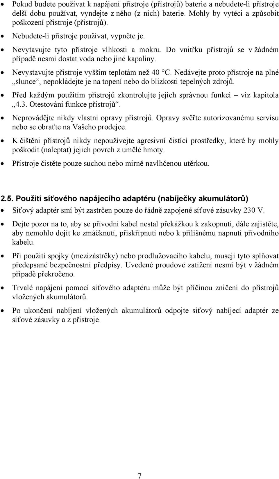 Do vnitřku přístrojů se v žádném případě nesmí dostat voda nebo jiné kapaliny. Nevystavujte přístroje vyšším teplotám než 40 C.