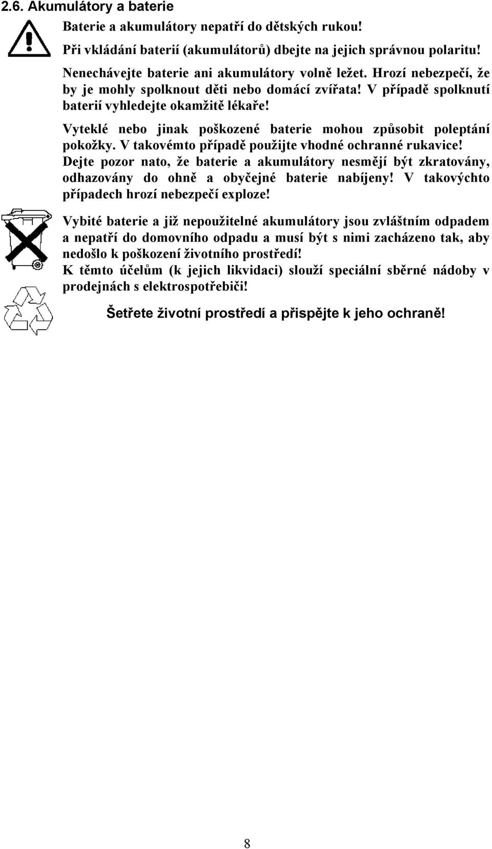 V takovémto případě použijte vhodné ochranné rukavice! Dejte pozor nato, že baterie a akumulátory nesmějí být zkratovány, odhazovány do ohně a obyčejné baterie nabíjeny!