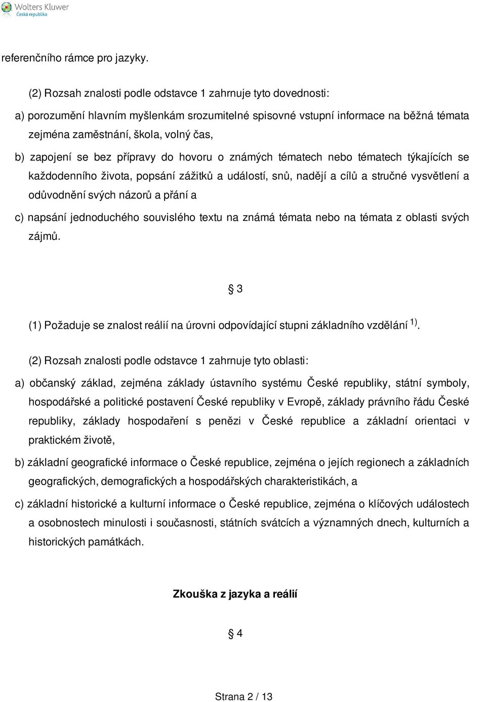 zapojení se bez přípravy do hovoru o známých tématech nebo tématech týkajících se každodenního života, popsání zážitků a událostí, snů, nadějí a cílů a stručné vysvětlení a odůvodnění svých názorů a