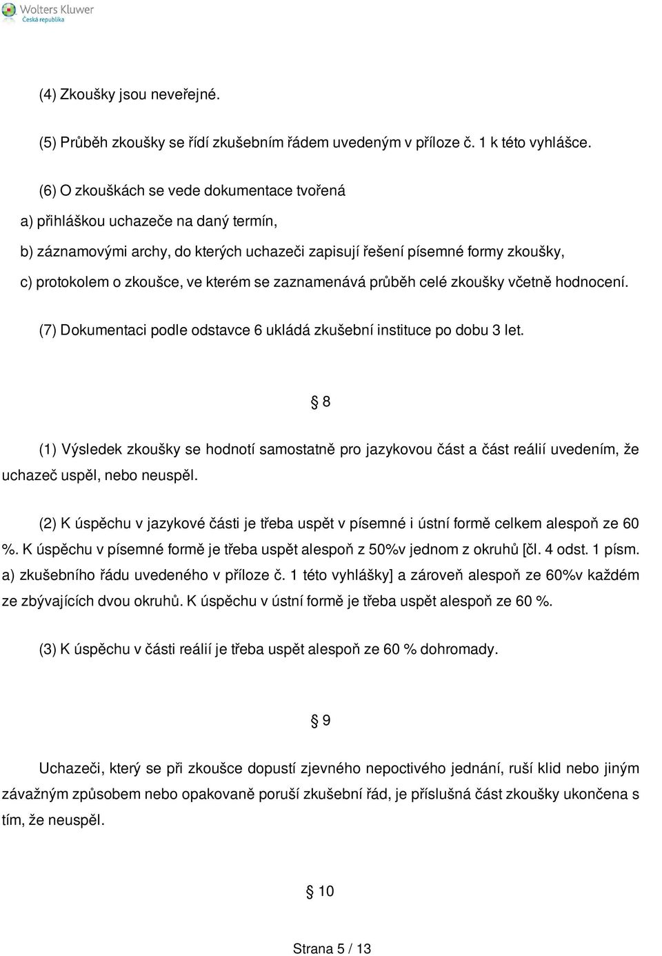 se zaznamenává průběh celé zkoušky včetně hodnocení. (7) Dokumentaci podle odstavce 6 ukládá zkušební instituce po dobu 3 let.