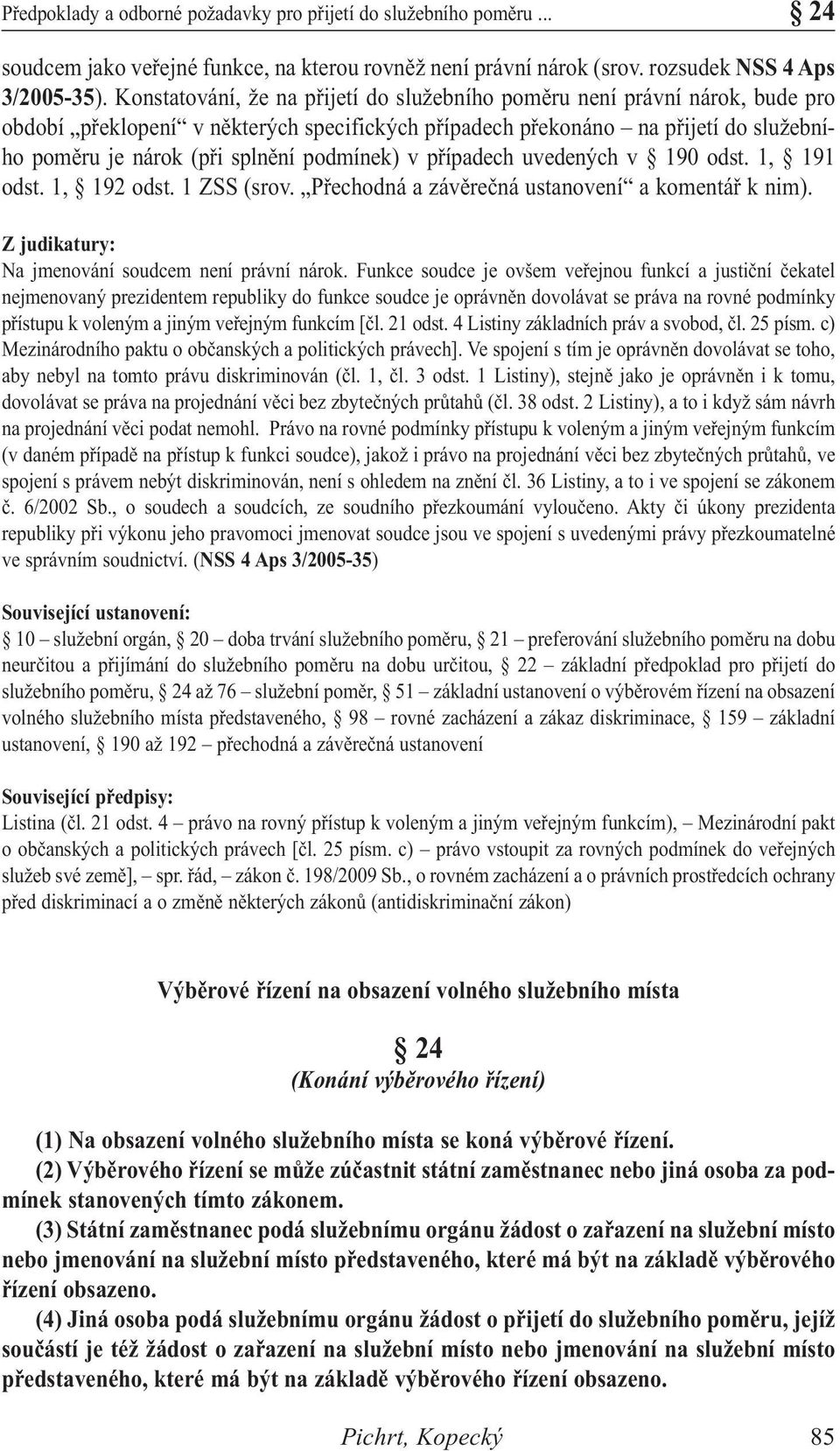 podmínek) v případech uvedených v 190 odst. 1, 191 odst. 1, 192 odst. 1 ZSS (srov. Přechodná a závěrečná ustanovení a komentář k nim). Z judikatury: Na jmenování soudcem není právní nárok.