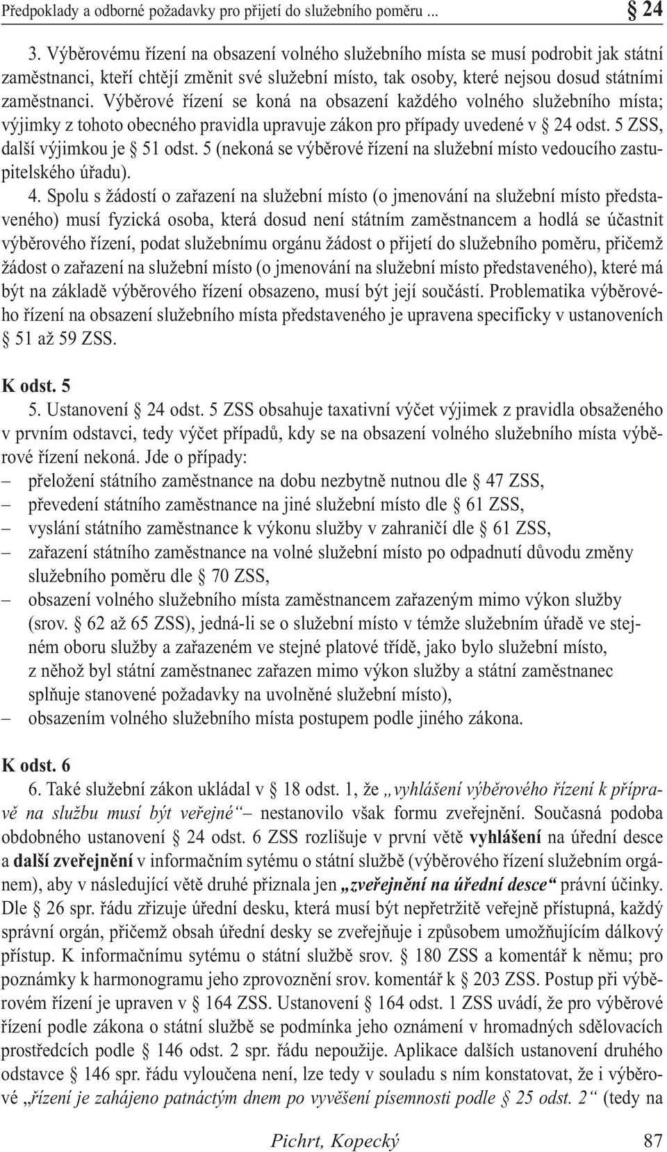 Výběrové řízení se koná na obsazení každého volného služebního místa; výjimky z tohoto obecného pravidla upravuje zákon pro případy uvedené v 24 odst. 5 ZSS, další výjimkou je 51 odst.