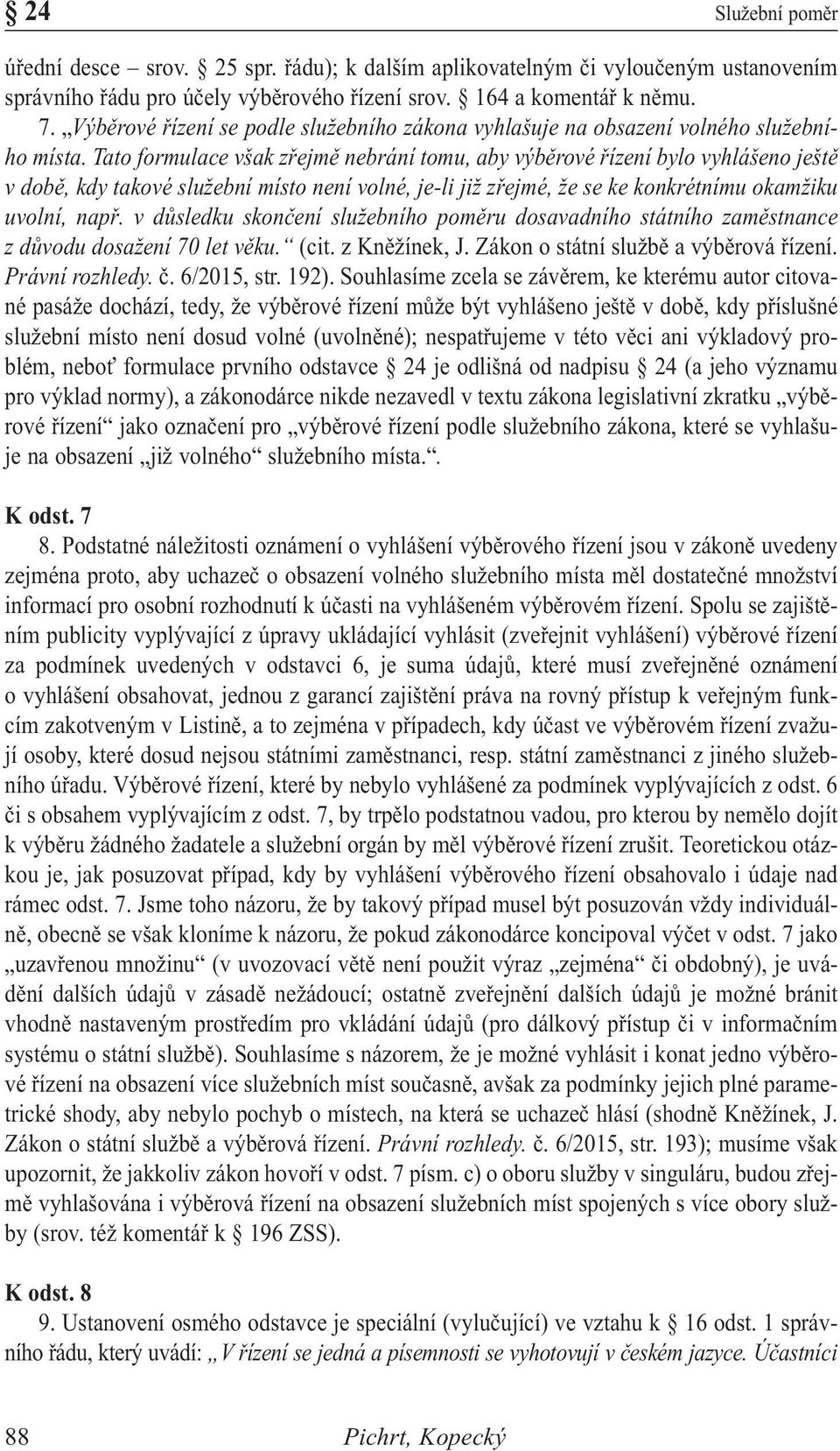 Tato formulace však zřejmě nebrání tomu, aby výběrové řízení bylo vyhlášeno ještě v době, kdy takové služební místo není volné, je-li již zřejmé, že se ke konkrétnímu okamžiku uvolní, např.