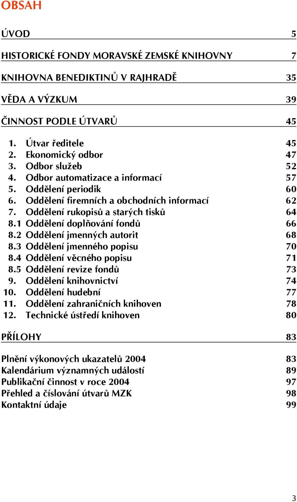 2 Oddělení jmenných autorit 68 8.3 Oddělení jmenného popisu 70 8.4 Oddělení věcného popisu 71 8.5 Oddělení revize fondů 73 9. Oddělení knihovnictví 74 10. Oddělení hudební 77 11.