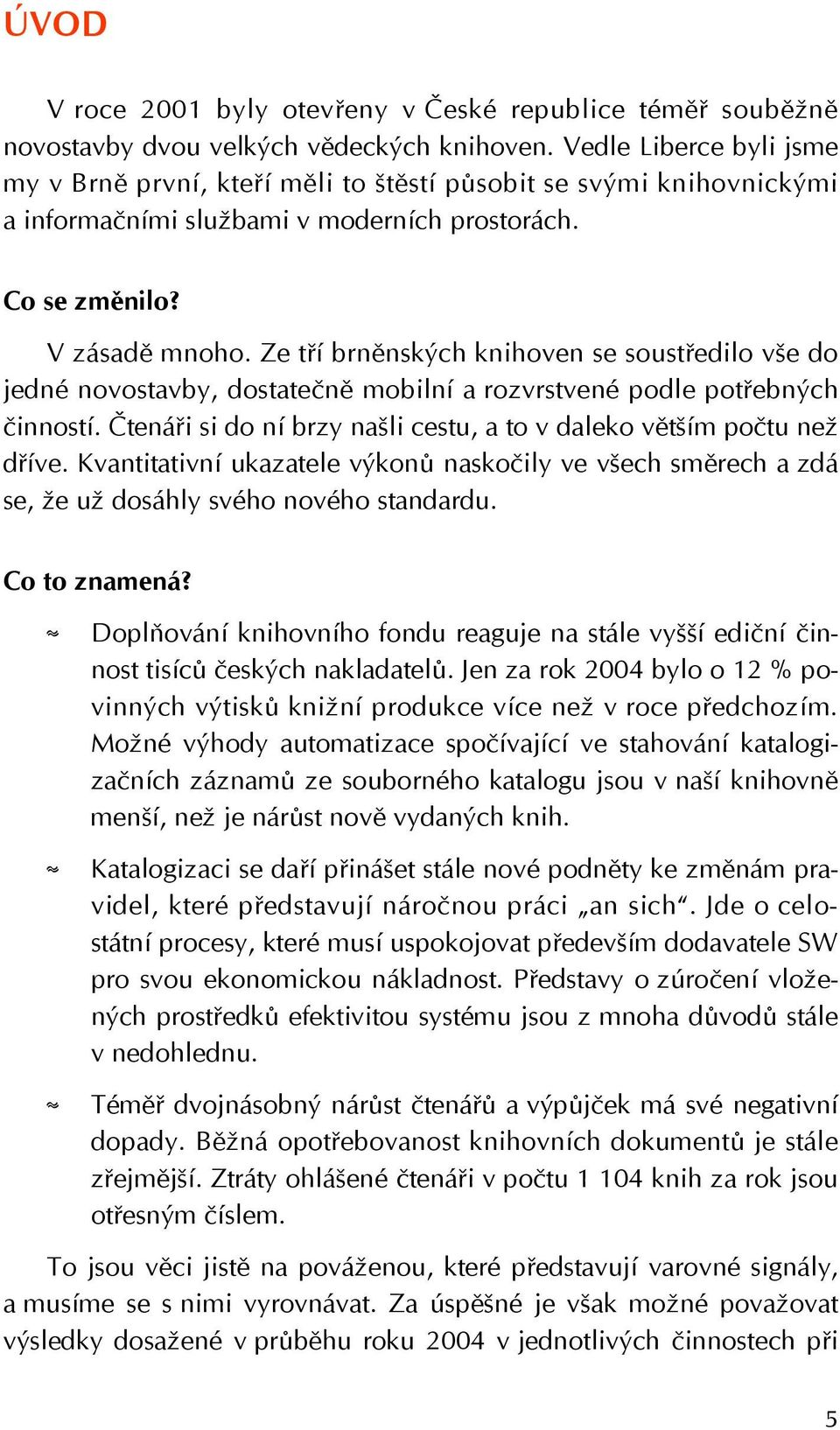 Ze tří brněnských knihoven se soustředilo vše do jedné novostavby, dostatečně mobilní a rozvrstvené podle potřebných činností. Čtenáři si do ní brzy našli cestu, a to v daleko větším počtu než dříve.