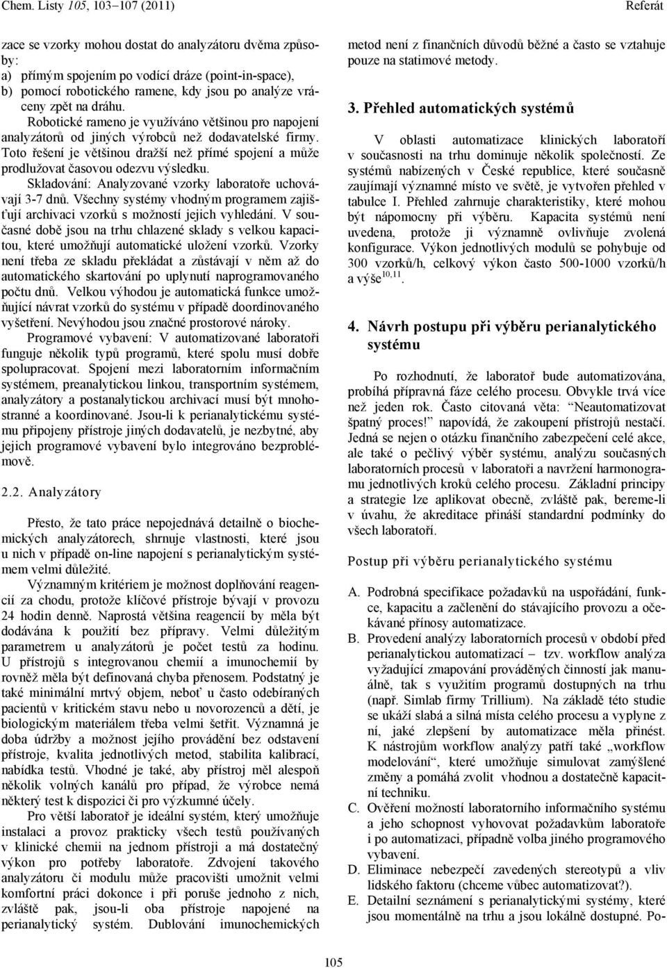 Skladování: Analyzované vzorky laboratoře uchovávají 3-7 dnů. Všechny systémy vhodným programem zajišťují archivaci vzorků s možností jejich vyhledání.