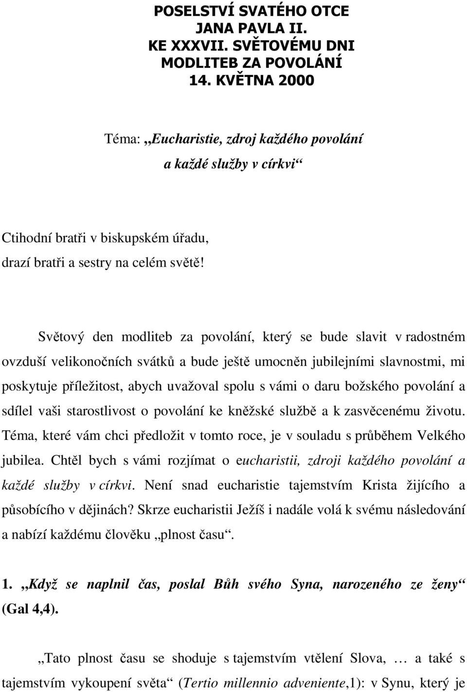 Světový den modliteb za povolání, který se bude slavit v radostném ovzduší velikonočních svátků a bude ještě umocněn jubilejními slavnostmi, mi poskytuje příležitost, abych uvažoval spolu s vámi o