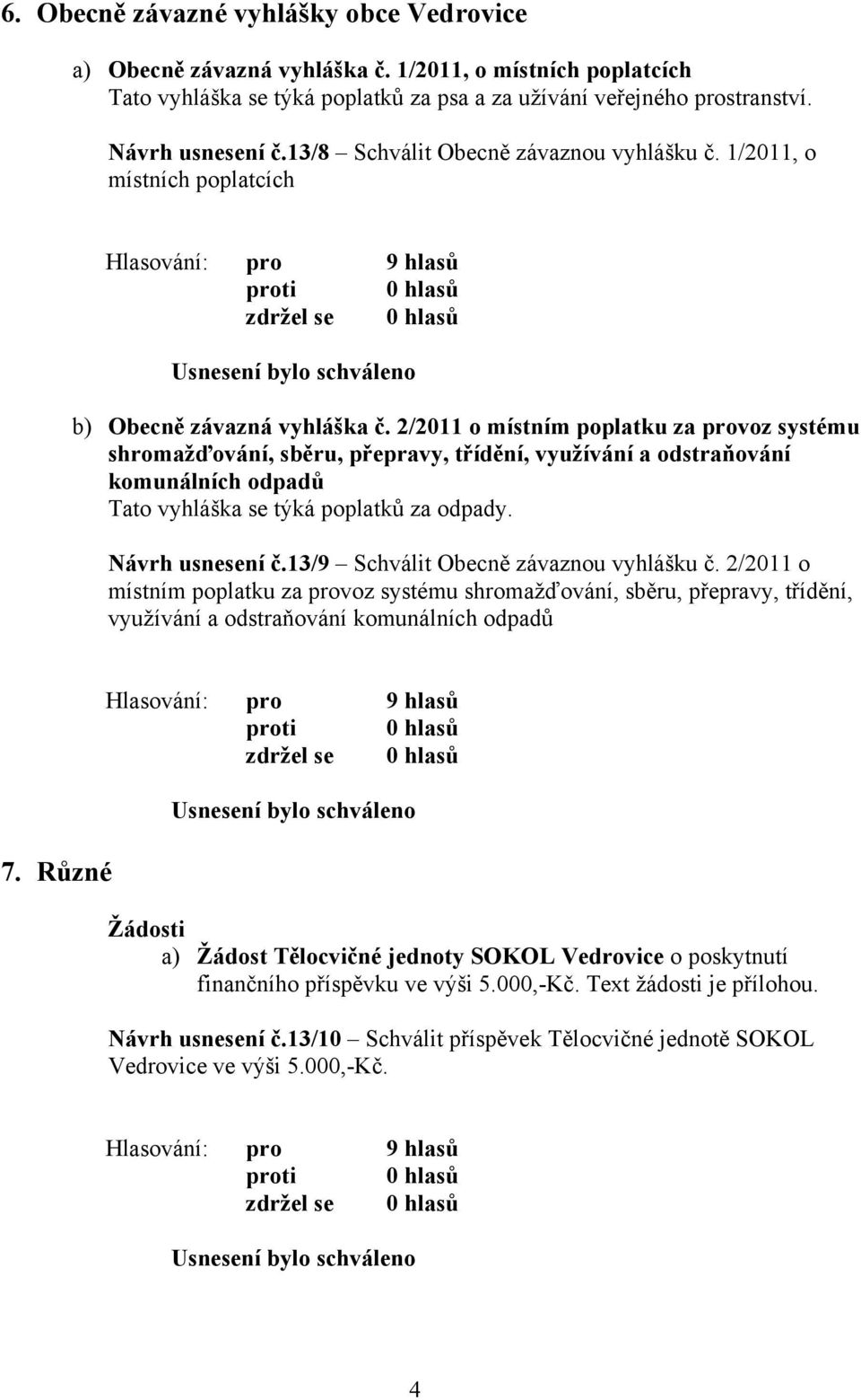 2/2011 o místním poplatku za provoz systému shromažďování, sběru, přepravy, třídění, využívání a odstraňování komunálních odpadů Tato vyhláška se týká poplatků za odpady. Návrh usnesení č.