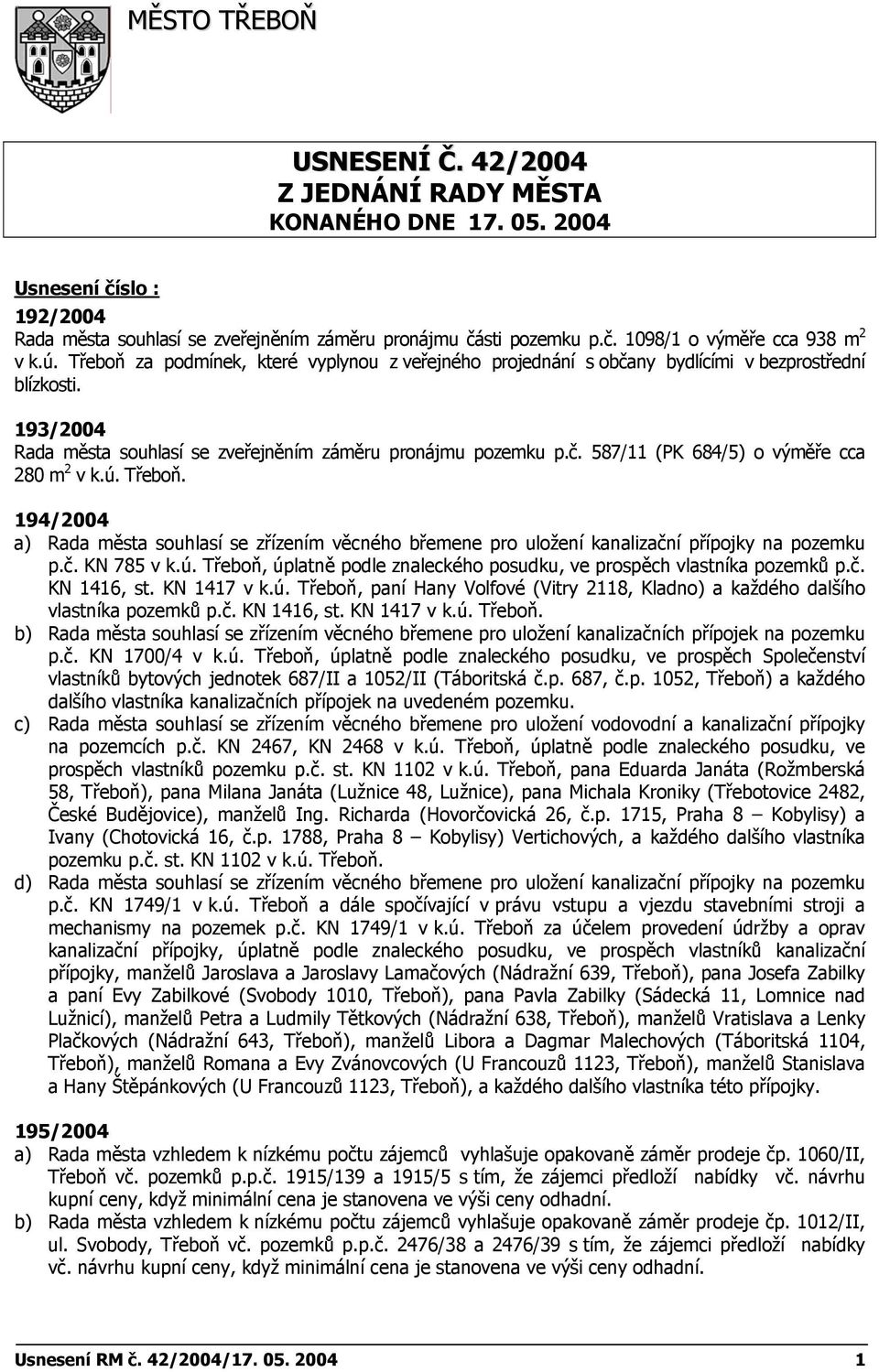 ú. Třeboň. 194/2004 a) Rada města souhlasí se zřízením věcného břemene pro uložení kanalizační přípojky na pozemku p.č. KN 785 v k.ú. Třeboň, úplatně podle znaleckého posudku, ve prospěch vlastníka pozemků p.