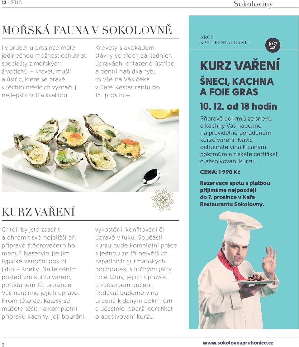 akce kafe restaurantu KURZ VAŘENÍ ŠNECI, KACHNA A FOIE GRAS 10. 12. od 18 hodin Přípravě pokrmů ze šneků a kachny Vás naučíme na pravidelně pořádaném kurzu vaření.