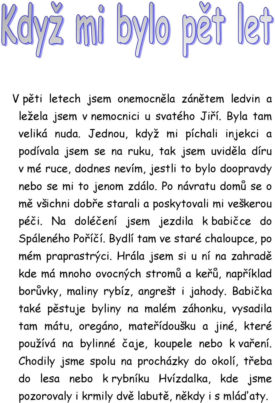 Po návratu domů se o mě všichni dobře starali a poskytovali mi veškerou péči. Na doléčení jsem jezdila k babičce do Spáleného Poříčí. Bydlí tam ve staré chaloupce, po mém praprastrýci.