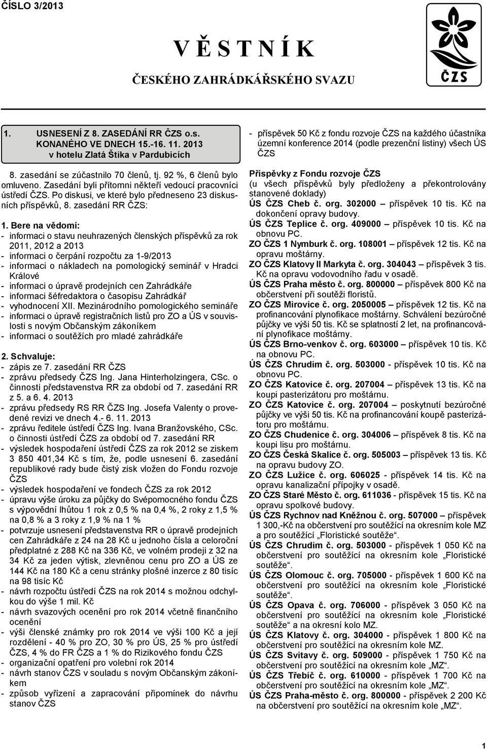 Bere na v3domí: - informaci o stavu neuhrazených lenských p"ísp#vk za rok 2011, 2012 a 2013 - informaci o erpání rozpotu za 1-9/2013 - informaci o nákladech na pomologický seminá" v Hradci Králové -