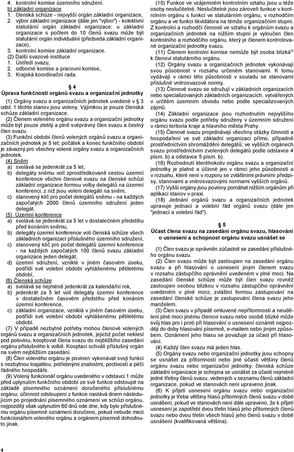 organizace), 3. kontrolní komise základní organizace. (2) Další svazové instituce 1. Úst"edí svazu, 2. odborné komise a pracovní komise, 3. Krajská koordinaní rada.