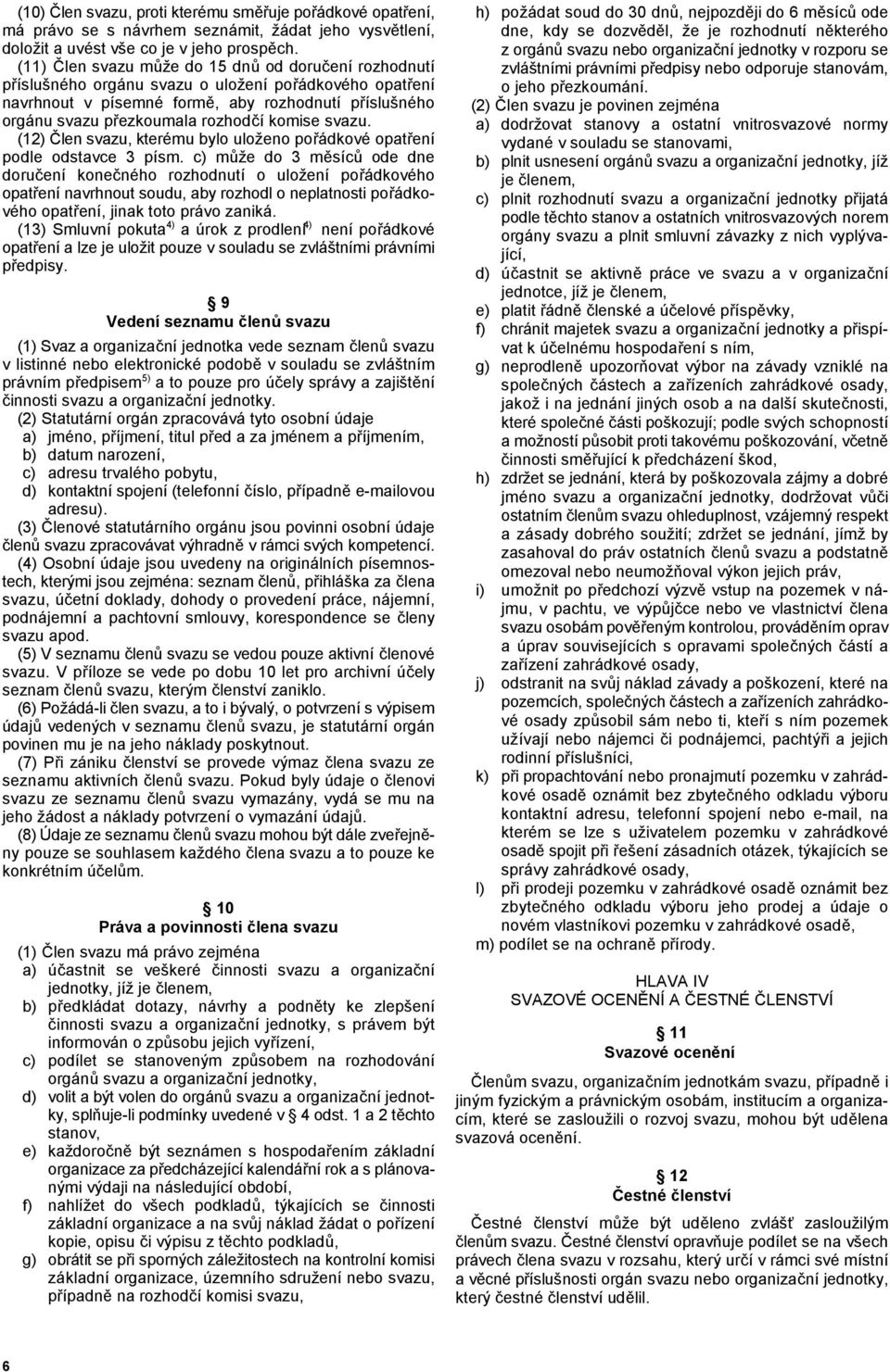 (11) 'len svazu mže do 15 dn od doruení rozhodnutí p"íslušného orgánu svazu o uložení po"ádkového opat"ení navrhnout v písemné form#, aby rozhodnutí p"íslušného orgánu svazu p"ezkoumala rozhodí