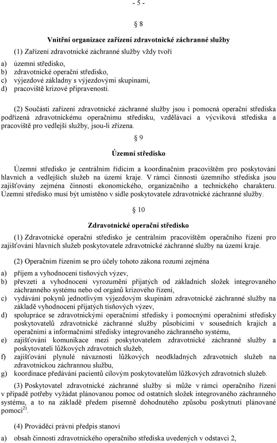 (2) Součástí zařízení zdravotnické záchranné služby jsou i pomocná operační střediska podřízená zdravotnickému operačnímu středisku, vzdělávací a výcviková střediska a pracoviště pro vedlejší služby,